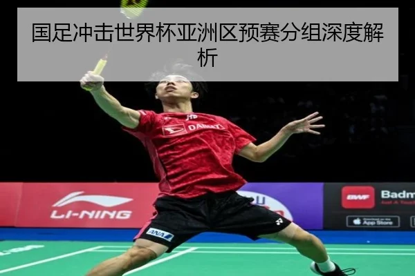 国足冲击世界杯亚洲区预赛分组深度解析 | Jiangnan